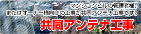 共同アンテナ工事｜マンションビルの管理者様、またはオーナー様向けの工事が共同アンテナ工事です。